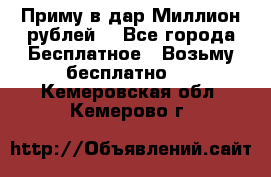 Приму в дар Миллион рублей! - Все города Бесплатное » Возьму бесплатно   . Кемеровская обл.,Кемерово г.